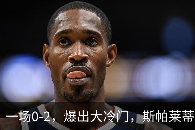 一场0-2，爆出大冷门，斯帕莱蒂不敢相信，6亿欧豪阵也没用
