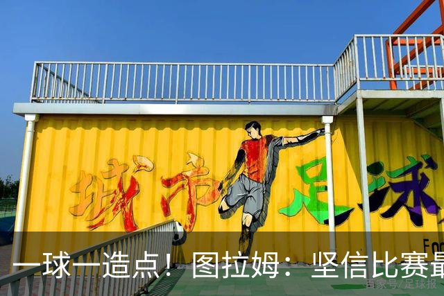 一球一造点！图拉姆：坚信比赛最后时刻能赢 今天终于没吹我假摔