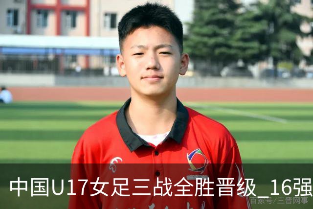 中国U17女足三战全胜晋级 16强冲击世界杯冠军潜力尽显