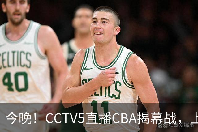 今晚！CCTV5直播CBA揭幕战，上海男篮VS深圳，张镇麟+王哲林领衔，姚明老东家剑指开门红