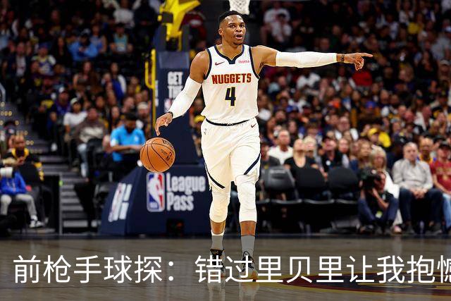 前枪手球探：错过里贝里让我抱憾多年；没想到吉鲁适应力这么强