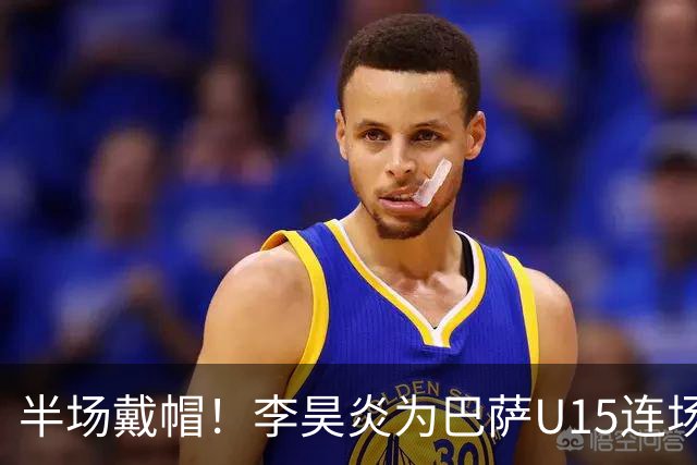 半场戴帽！李昊炎为巴萨U15连场入4球 喜提西媒盛赞