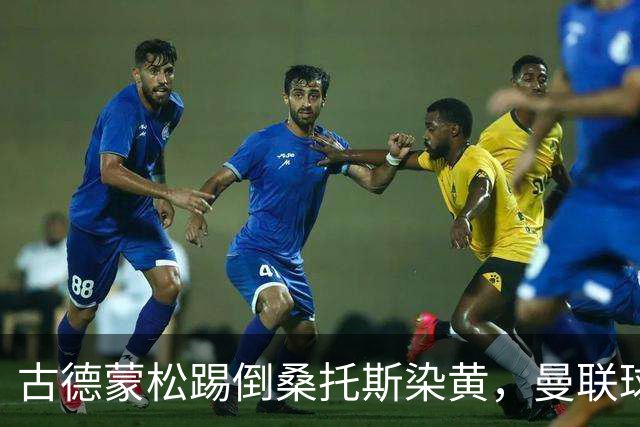 古德蒙松踢倒桑托斯染黄，曼联球迷质疑没有被直接红牌罚下