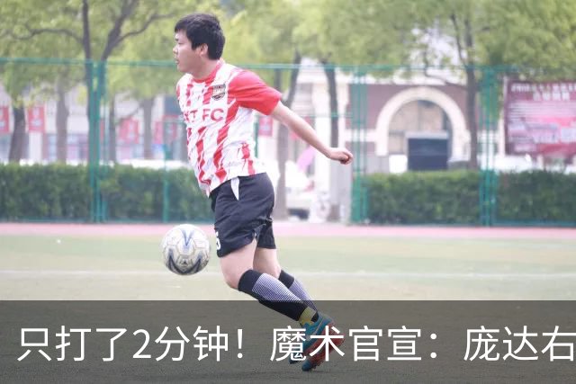 只打了2分钟！魔术官宣：庞达右腿筋紧张 本场比赛不会回归。