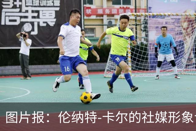 图片报：伦纳特-卡尔的社媒形象让拜仁高层不满