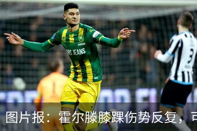 图片报：霍尔滕膝踝伤势反复，可能提前告别2026年剩余比赛