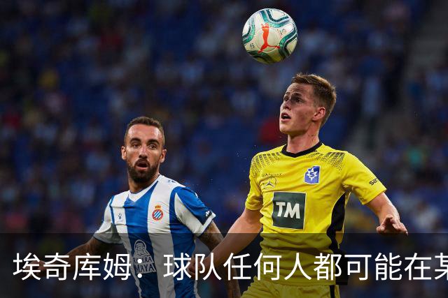埃奇库姆：球队任何人都可能在某晚爆发 我们要信任彼此&分享球权