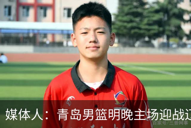 媒体人：青岛男篮明晚主场迎战辽宁 限制克里斯发挥是取胜关键