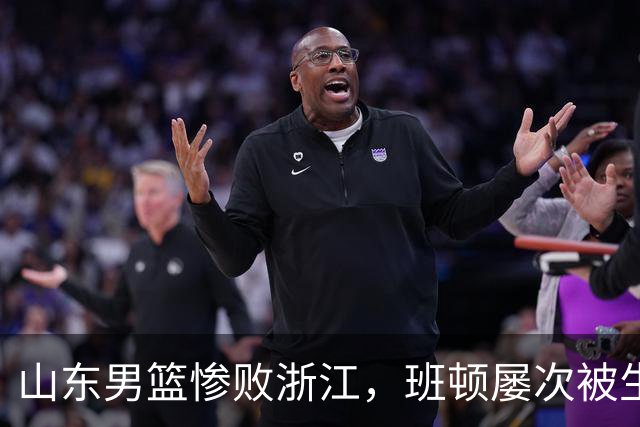 山东男篮惨败浙江，班顿屡次被生断，运球短板彻底暴露