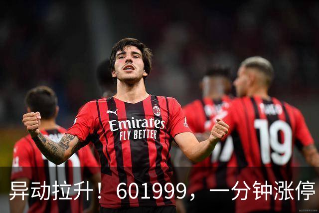 异动拉升！601999，一分钟涨停