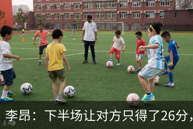 李昂：下半场让对方只得了26分，这是我们赢球的关键