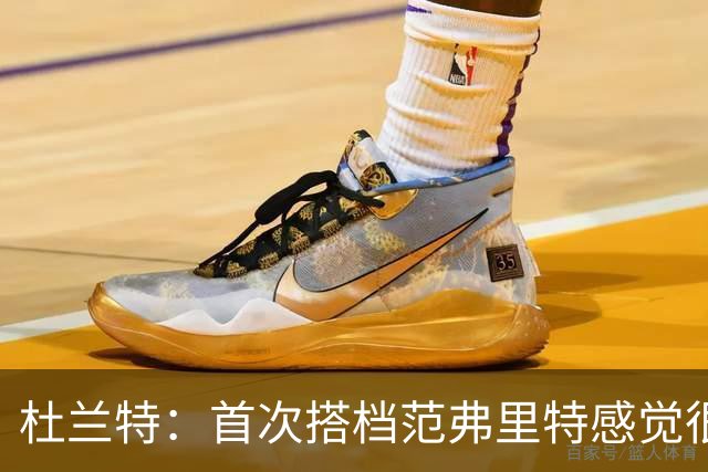 杜兰特：首次搭档范弗里特感觉很棒 我们之间的默契会越来越好