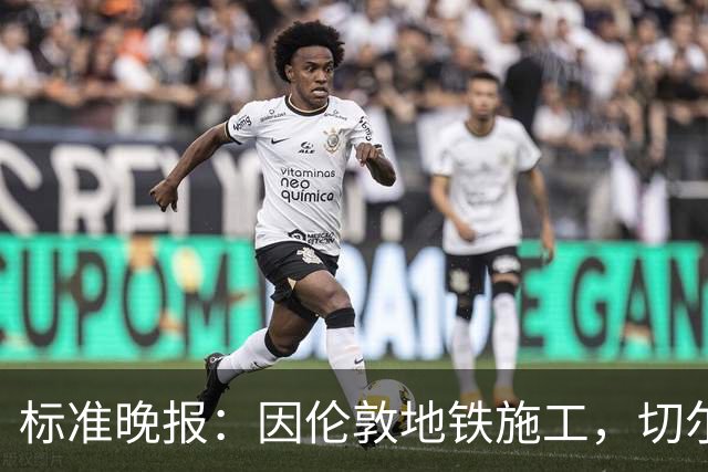 标准晚报：因伦敦地铁施工，切尔西和热刺球迷在赛前交通不畅