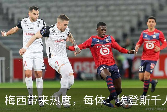 梅西带来热度，每体：埃登斯千人远征阿尔瓦塞特，客票售罄
