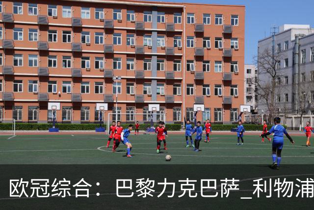 欧冠综合：巴黎力克巴萨 利物浦逆转取胜