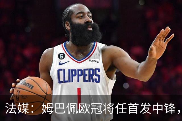 法媒：姆巴佩欧冠将任首发中锋，埃斯皮还得继续扮演替补角色
