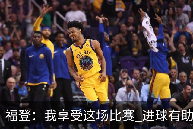 福登：我享受这场比赛 进球有助于我找回信心和状态