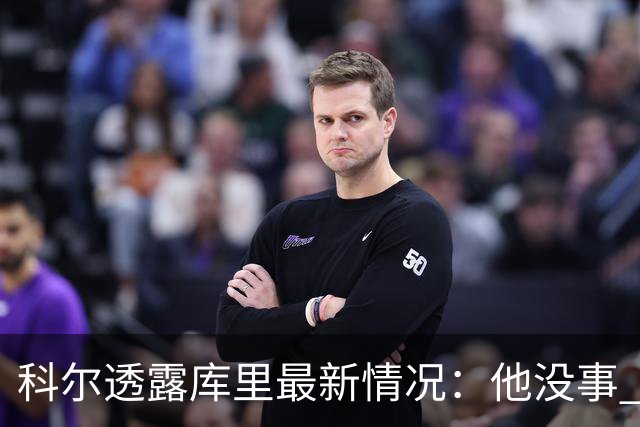 科尔透露库里最新情况：他没事 今日还完整参加了全队训练