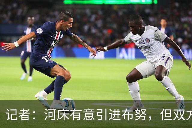 记者：河床有意引进布努，但双方尚未达成任何协议