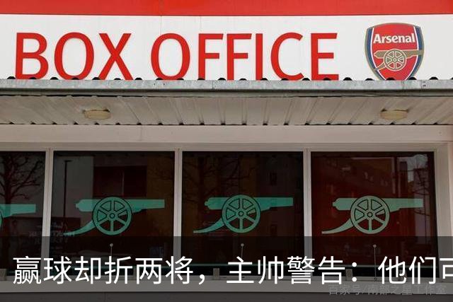 赢球却折两将，主帅警告：他们可能缺阵一段时间