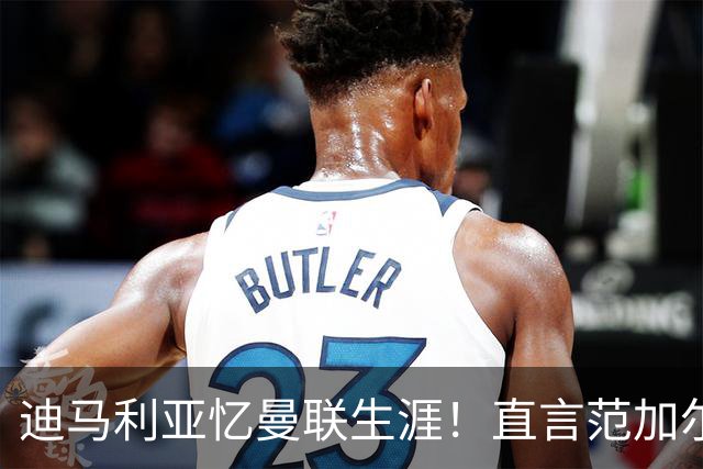 迪马利亚忆曼联生涯！直言范加尔毁了自己，是生涯最差教练
