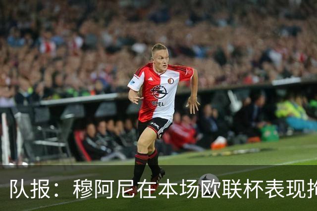 队报：穆阿尼在本场欧联杯表现拘谨而笨拙，24次触球9次丢失球权