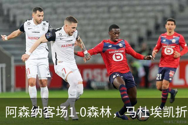 阿森纳客场1-0森林，马杜埃凯折射制胜