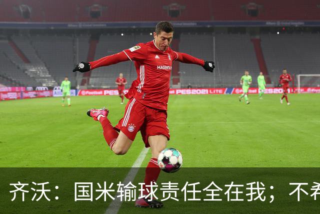 齐沃：国米输球责任全在我；不希望输一场就被渲染成全民灾难