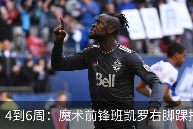 4到6周：魔术前锋班凯罗右脚踝扭伤，赛季开局遇挫
